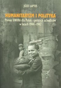 Obrazek Humanitaryzm i polityka Pomoc UNRRA dla Polski i polskich uchodźców w latach 1944–1947