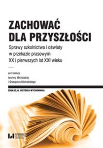 Obrazek Zachować dla przyszłości Sprawy szkolnictwa i oświaty w przekazie prasowym XX i pierwszych lat XXI wieku