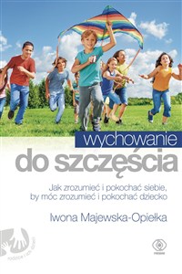 Obrazek Wychowanie do szczęścia Jak zrozumieć i pokochać siebie, by móc zrozumieć i pokochać dziecko