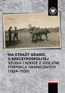 Obrazek Na straży granic II Rzeczypospolitej Studia i szkice z dziejów formacji granicznych ( 1924-1939)