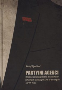 Obrazek Partyjni agenci Analiza instytucjonalna działalności lokalnych instancji PZPR w przemyśle (1949-1955)