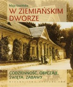 Obrazek W ziemiańskim dworze Codzienność, obyczaje, święta i zabawy