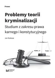 Obrazek Problemy teorii kryminalizacji Studium z zakresu prawa karnego i konstytucyjnego