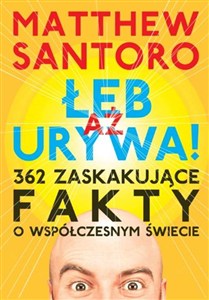 Obrazek Aż łeb urywa 362 zaskakujące fakty o współczesnym świecie