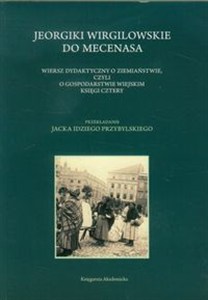 Obrazek Jeorgiki Wirgilowskie do Mecenasa Wiersz dydaktyczny o ziemiaństwie, czyli o gospodarstwie wiejskim księgi cztery. Przekładanie Jacka Idziego Przybylskiego