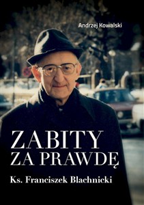Obrazek Zabity za prawdę Ks. Franciszek Blachnicki Działania komunistycznych służb specjalnych przeciwko ks. Franciszkowi Blachnickiemu w latach 1982–1