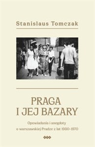 Obrazek Praga i jej bazary Opowiadania i anegdoty o warszawskiej Pradze z lat 1950–1970