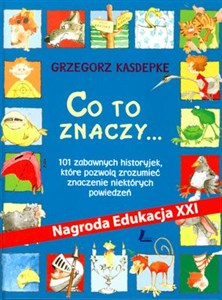 Obrazek Co to znaczy 101 zabawnych historyjek, które pozwolą zrozumieć znaczenie niektórych powiedzeń