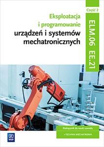 Obrazek Eksploatacja i programowanie urządzeń i systemów mechatronicznych EE.21. Podręcznik do nauki zawodu mechatronik Część 2 Technikum