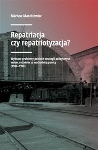 Obrazek Repatriacja czy repatriotyzacja? Wybrane problemy polskich strategii politycznych wobec rodaków za wschodnią granicą (1986-1990)