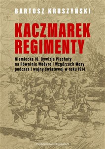 Picture of Kaczmarek regimenty. Niemiecka 10 dywizja piechoty na równinie Woevre i wzgórzach Mozy podczas I wojny światowej w roku 1914