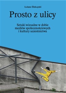 Obrazek Prosto z ulicy Sztuki wizualne w dobie mediów społecznościowych i kultury uczestnictwa