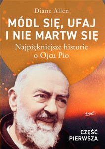 Obrazek Módl się ufaj i nie martw się Część 1 Najpiękniejsze historie o Ojcu Pio