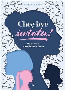 Obrazek Chcę być święta! Opowieści o kobietach Boga