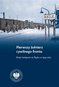 Obrazek Pierwszy żołnierz cywilnego frontu Kolej i kolejarze na Śląsku w 1945 r.