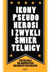 Obrazek Ikony, pseudoherosi i zwykli śmiertelnicy Antologia najnowszego dramatu polskiego