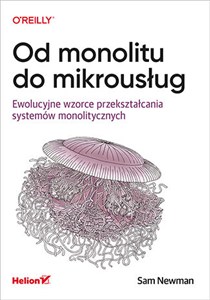 Obrazek Od monolitu do mikrousług Ewolucyjne wzorce przekształcania systemów monolitycznych