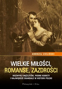 Picture of Wielkie miłości, romanse, zazdrości Niezwykli mężczyźni, piękne kobiety i największe skandale w historii Polski