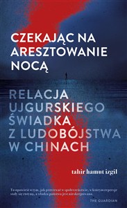 Obrazek Czekając na aresztowanie nocą. Relacja ujgurskiego świadka z ludobójstwa w Chinach