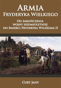 Obrazek Armia Fryderyka Wielkiego Od zakończenia wojny siedmioletniej do śmierci Fryderyka Wilhelma II