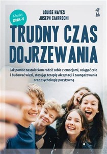 Obrazek Trudny czas dojrzewania Jak pomóc nastolatkom radzić sobie z emocjami, osiągać cele i budować więzi, stosując terapię akceptacji i zaangażowania oraz psychologię pozytywną