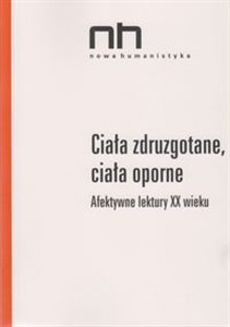 Obrazek Ciała zdruzgotane, ciała oporne Afektywne lektury XX wieku