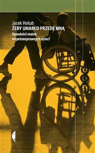 Obrazek Żeby umarło przede mną Opowieści matek niepełnosprawnych dzieci