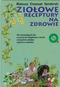 Obrazek Ziołowe receptury na zdrowie 300 uzdrawiających ziół na ponad sto dolegliwości i chorób z wszystkich układów organizmu człowieka