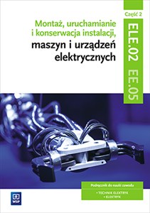 Obrazek Montaż, uruchamianie i konserwacja instalacji, maszyn i urządzeń elektrycznych. ELE.02 / EE.05. Technik elektryk i elektryk. Część 2