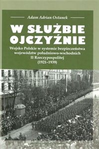 Obrazek W służbie Ojczyźnie Wojsko Polskie w systemie bezpieczeństwa województw południowo-wschodnich II Rzeczypospolitej (1921-1939)