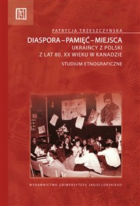 Obrazek Diaspora-pamięć-miejsca Ukraińcy z Polski z lat 80. XX wieku w Kanadzie. Studium etnograficzne