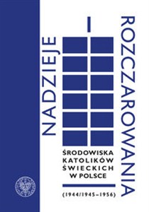Obrazek Nadzieje i rozczarowania Środowiska katolików świeckich w Polsce (1944-1945-1956)