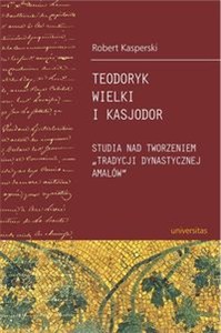 Picture of Teodoryk Wielki i Kasjodor Studia nad tworzeniem "tradycji dynastycznej Amalów"