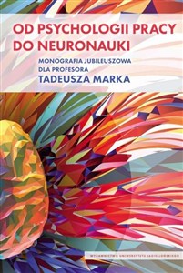 Obrazek Od psychologii pracy do neuronauki Monografia Jubileuszowa dla Profesora Tadeusza Marka