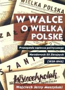 Obrazek W walce o wielką Polskę Propaganda zaplecza politycznego Narodowych Sił Zbrojnych 1939-1945