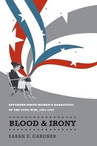 Obrazek Blood and Irony Southern White Women's Narratives of the Civil War, 1861-1937