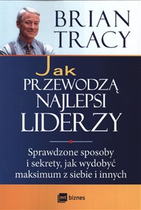 Obrazek Jak przewodzą najlepsi liderzy Sprawdzone sposoby i sekrety, jak wydobyć maksimum z siebie i innych