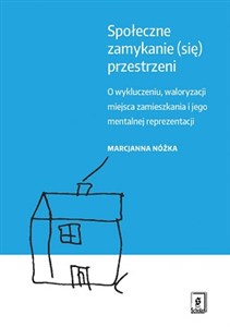 Obrazek Społeczne zamykanie (się) przestrzeni O wykluczeniu, waloryzacji miejsca zamieszkania i jego mentalnej reprezentacji