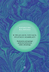 Obrazek W relacjach, sieciach, splotach asamblaży Wyobraźnia antropologii społeczno-kulturowej wobec aktualnego