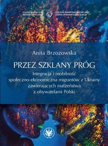 Obrazek Przez szklany próg. Integracja i mobilność społeczno-ekonomiczna migrantów z Ukrainy zawierających m