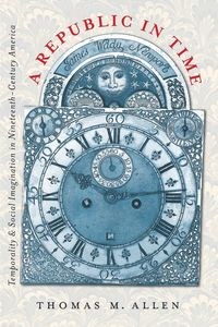Obrazek A Republic in Time Temporality and Social Imagination in Nineteenth-Century America