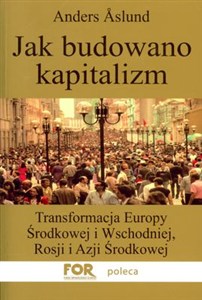 Obrazek Jak budowano kapitalizm Transformacja Europy Środkowej i Wschodniej, Rosji i Azji Środkowej
