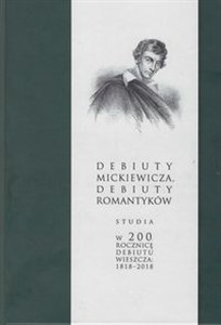 Obrazek Debiuty Mickiewicza Debiuty romantyków Studia w 200 rocznicę debiutu wieszcza 1818-2018
