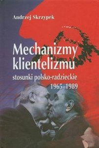 Obrazek Mechanizmy klientelizmu Stosunki polsko-radzieckie 1965-1989