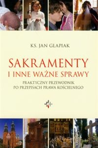 Obrazek Sakramenty i inne ważne sprawy Praktyczny przewodnik po przepisach prawa kościelnego