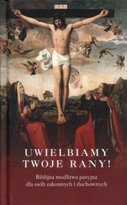 Obrazek Uwielbiamy Twoje rany! Biblijna modlitwa pasyjna dla osób zakonnych i duchownych