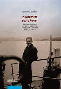 Obrazek Z indeksem przez świat Studenckie lata Andrzeja Wantuły (1925-1931)