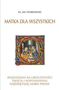 Obrazek Matka dla wszystkich Rozważania na uroczystości świeta i wspomnienia Najświętszej Maryi Panny