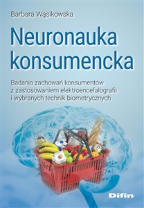 Picture of Neuronauka konsumencka Badania zachowań konsumentów z zastosowaniem elektroencefalografii i wybranych technik biometrycznych
