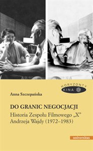 Obrazek Do granic negocjacji Historia Zespołu Filmowego „X” Andrzeja Wajdy (1972-1983)